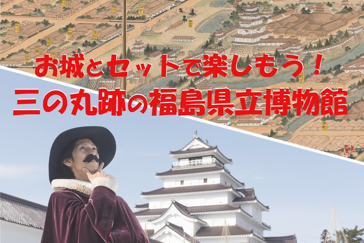 鶴ヶ城と福島県立博物館をセットで楽しもう！ 